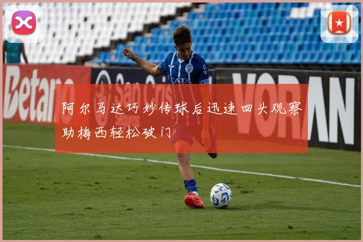 阿尔马达巧妙传球后迅速回头观察助梅西轻松破门