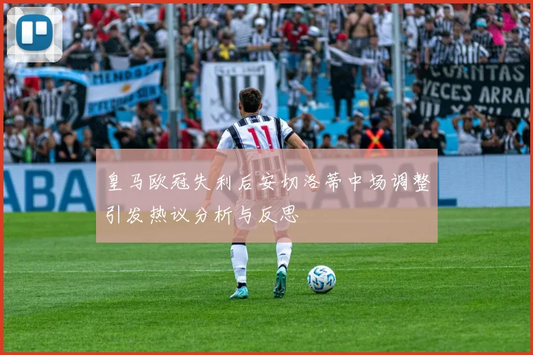 皇马欧冠失利后安切洛蒂中场调整引发热议分析与反思