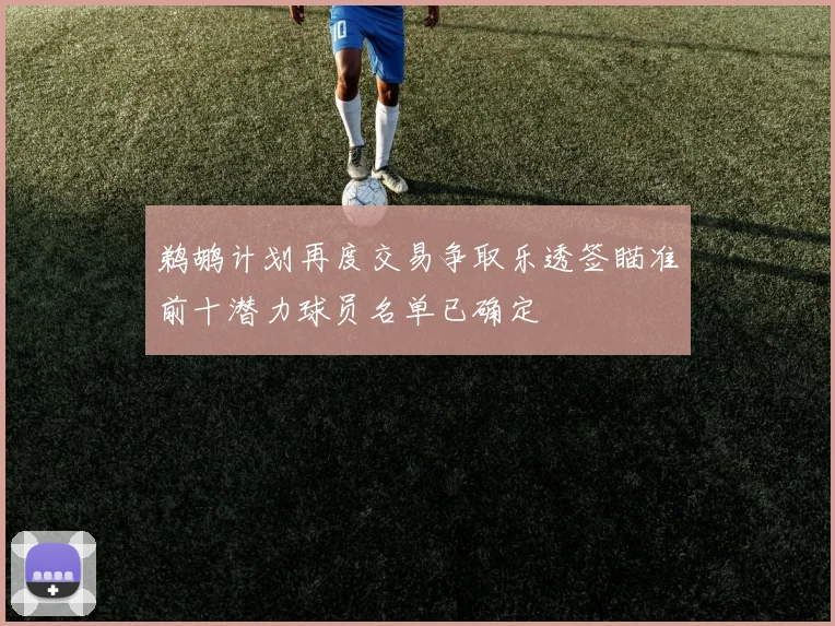 鹈鹕计划再度交易争取乐透签瞄准前十潜力球员名单已确定