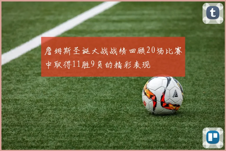 詹姆斯圣诞大战战绩回顾20场比赛中取得11胜9负的精彩表现