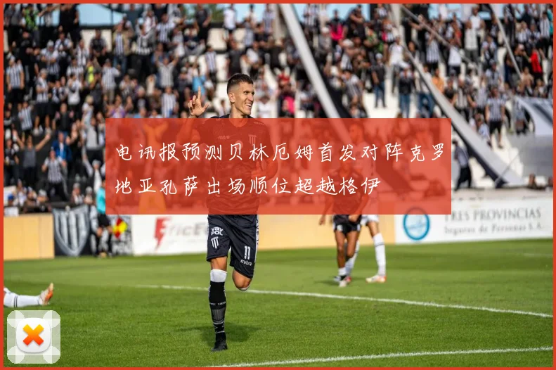 电讯报预测贝林厄姆首发对阵克罗地亚孔萨出场顺位超越格伊