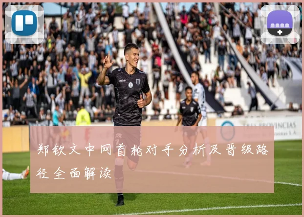 郑钦文中网首轮对手分析及晋级路径全面解读