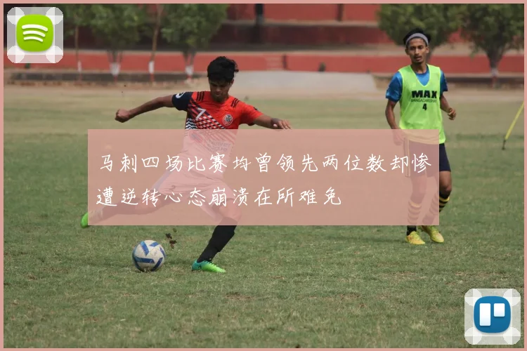 马刺四场比赛均曾领先两位数却惨遭逆转心态崩溃在所难免