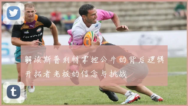 解读斯普利特掌控公牛的背后逻辑开拓者老板的信念与挑战